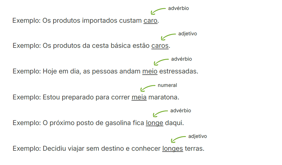 São palavras invariáveis quando funcionam como advérbios. Porém, quando
atuam como adjetivos ou numerais, devem concordar com o substantivo a que
se referem.